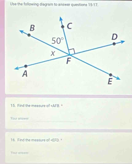 Use the following diagram to answer questions 15- 17
15. Find the measure of ∠ AFB ,
Your answer
16. Find the measure of ∠ EFD
Your answer