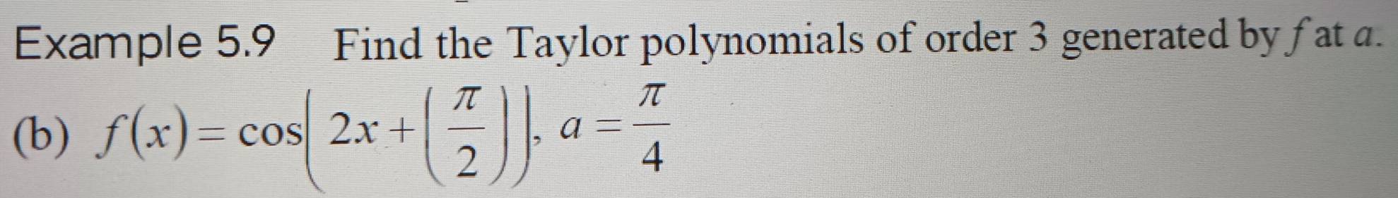 Example 5.9 Find the Taylor polynomials of order 3 generated by fat a. 
(b) f(x)=cos (2x+( π /2 )), a= π /4 