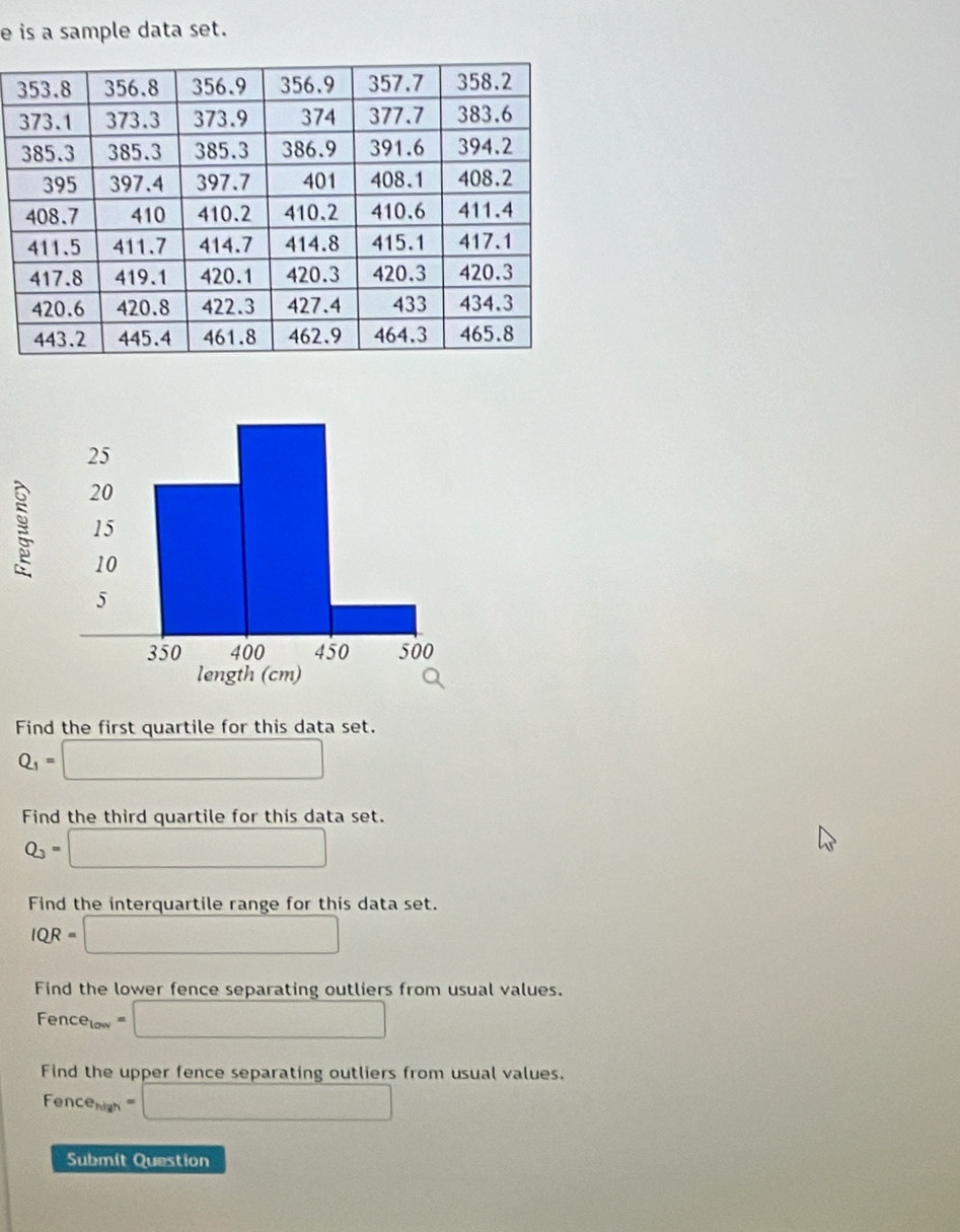 is a sample data set. 
Find the first quartile for this data set.
Q_1=□
Find the third quartile for this data set.
Q_3=□
Find the interquartile range for this data set.
IQR=□
Find the lower fence separating outliers from usual values.
Fence_10w=□
Find the upper fence separating outliers from usual values.
Fence_nigh=□
Submit Question