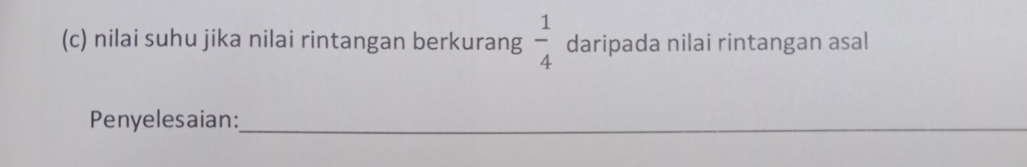 nilai suhu jika nilai rintangan berkurang  1/4  daripada nilai rintangan asal 
Penyelesaian:_