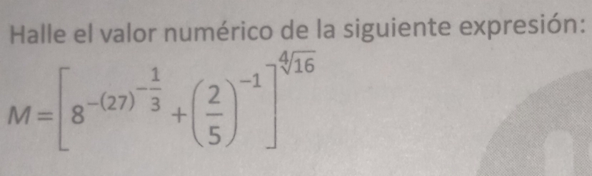 Halle el valor numérico de la siguiente expresión:
M=[8^(-(27)^-frac 1)3+( 2/5 )^-1]^-sqrt[4](16)