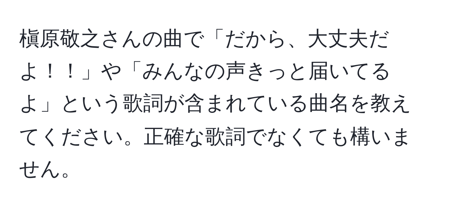 槇原敬之さんの曲で「だから、大丈夫だよ！！」や「みんなの声きっと届いてるよ」という歌詞が含まれている曲名を教えてください。正確な歌詞でなくても構いません。