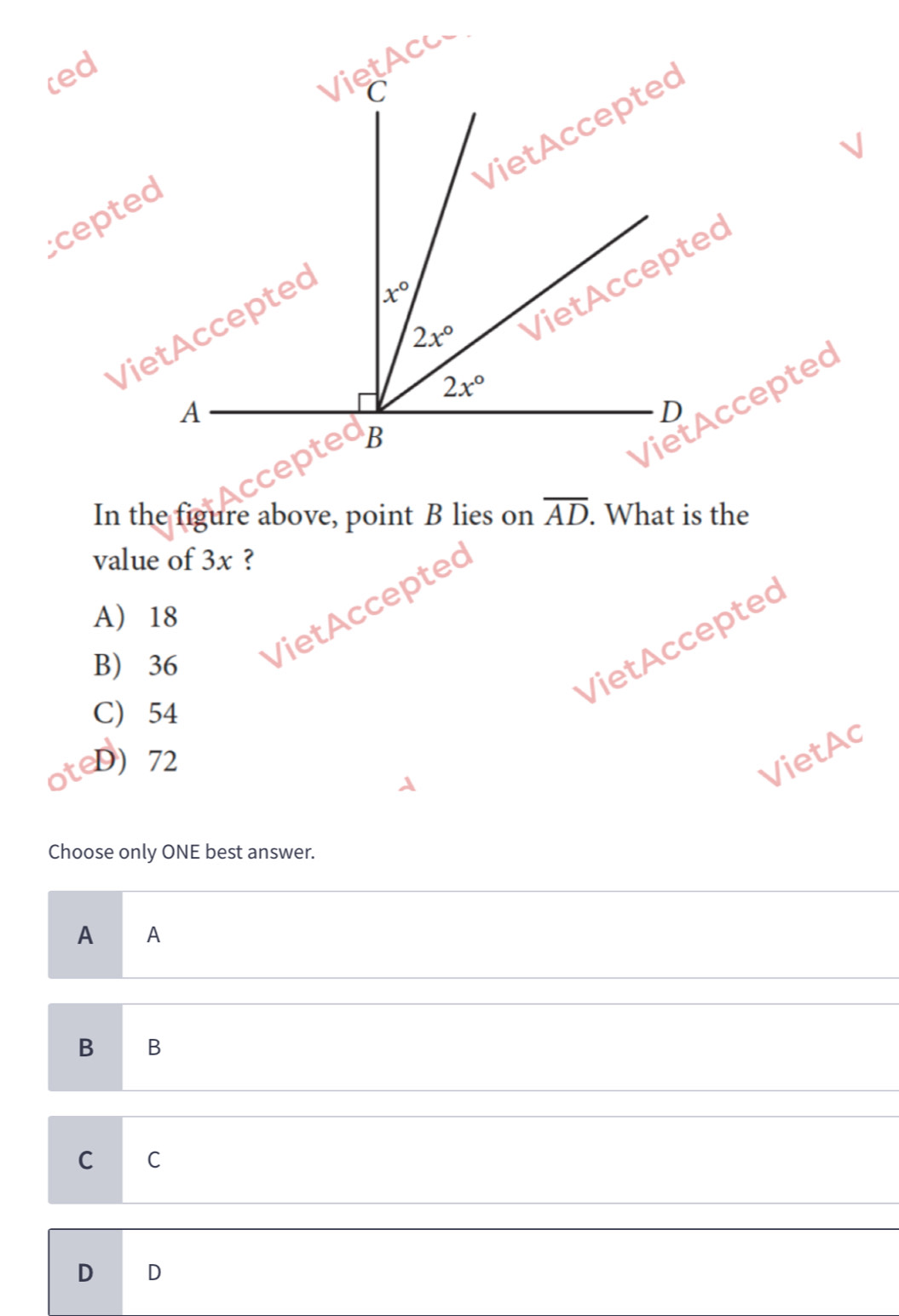 ced
cept
VietAccepted
In the figure above, point B lies on overline AD. What is the
value of 3x ?
B) 36 VietAccepted
A) 18
VietAccepted
C) 54
D) 72
VietAc
Choose only ONE best answer.
A A
B B
C C
D D