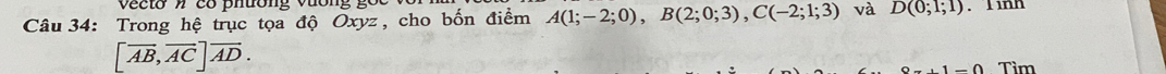 vecto » có phuong vưong 
Câu 34: Trong hệ trục tọa độ Oxyz , cho bốn điểm A(1;-2;0), B(2;0;3), C(-2;1;3) và D(0;1;1). linh
[overline AB, overline AC]overline AD.
1-0 Tìm