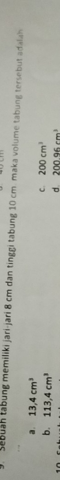 .Sebuah tabung memiliki jari-jari 8 cm dan tinggi tabung 10 cm. maka volume tabung tersebut adalah
a. 13,4cm^3
b. 113,4cm^3
C. 200cm^3
d 200.96cm^3