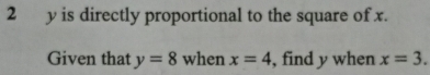 2 y is directly proportional to the square of x. 
Given that y=8 when x=4 , find y when x=3.