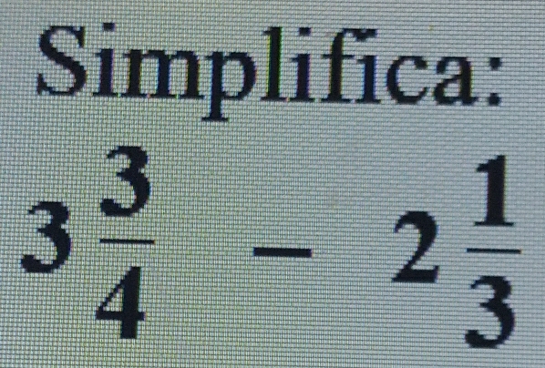 Simplifica:
3 3/4 -2 1/3 