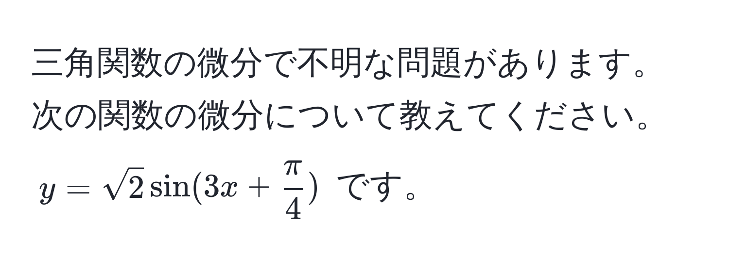 三角関数の微分で不明な問題があります。次の関数の微分について教えてください。  
$y = sqrt(2) sin(3x +  π/4 )$ です。