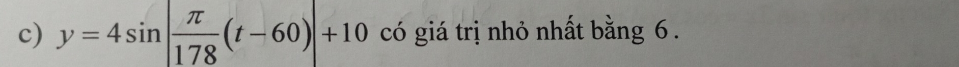 y=4sin | π /178 (t-60)|+10 có giá trị nhỏ nhất bằng 6.