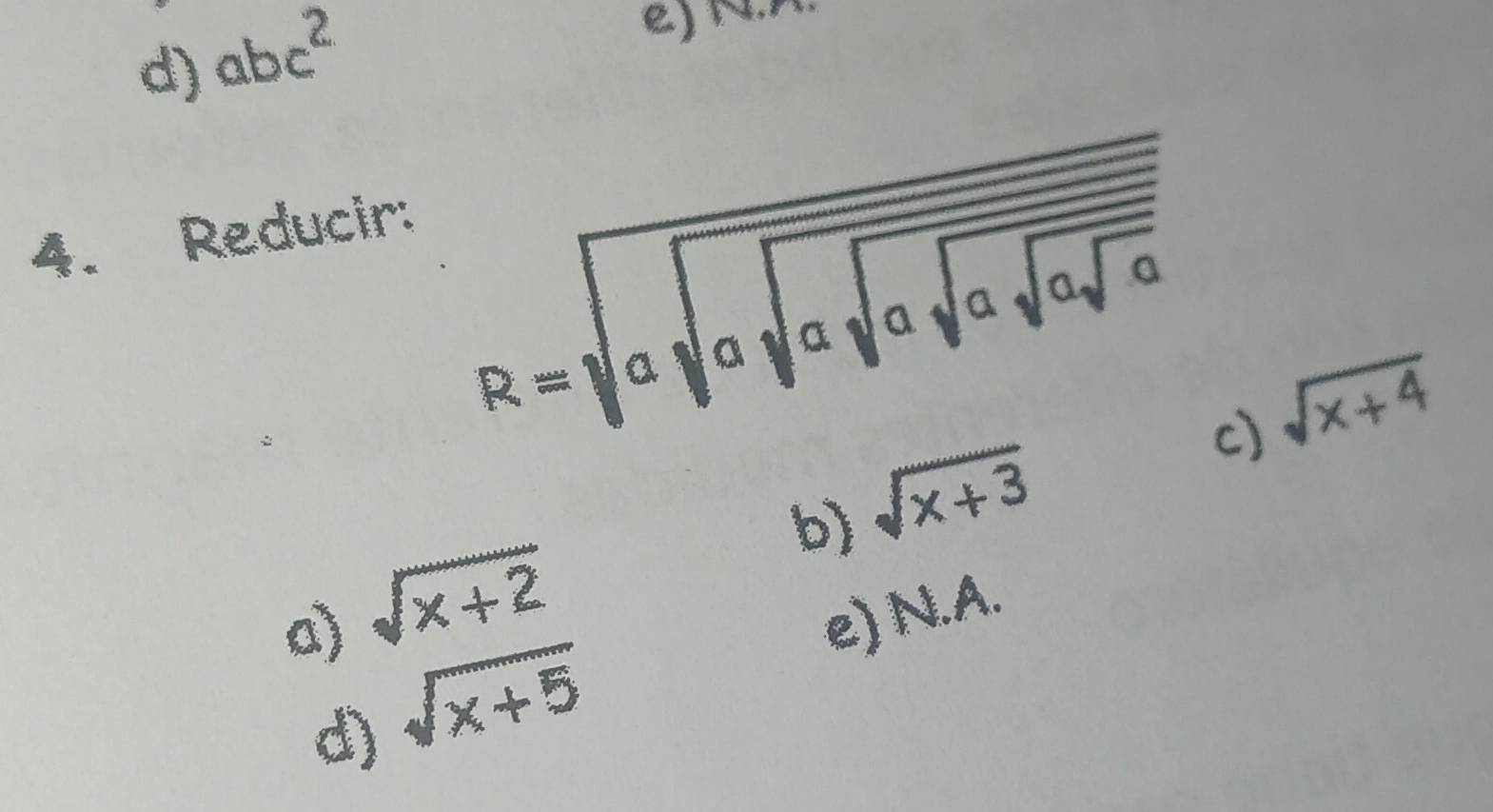 d) abc^2
e) NA
4. Reducir:
R=sqrt(asqrt asqrt asqrt asqrt asqrt asqrt a) c)
sqrt(x+4)
b) sqrt(x+3)
a) sqrt(x+2)
e) N. A.
d) sqrt(x+5)