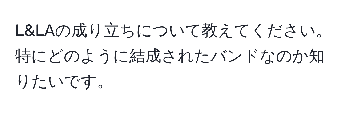 L&LAの成り立ちについて教えてください。特にどのように結成されたバンドなのか知りたいです。