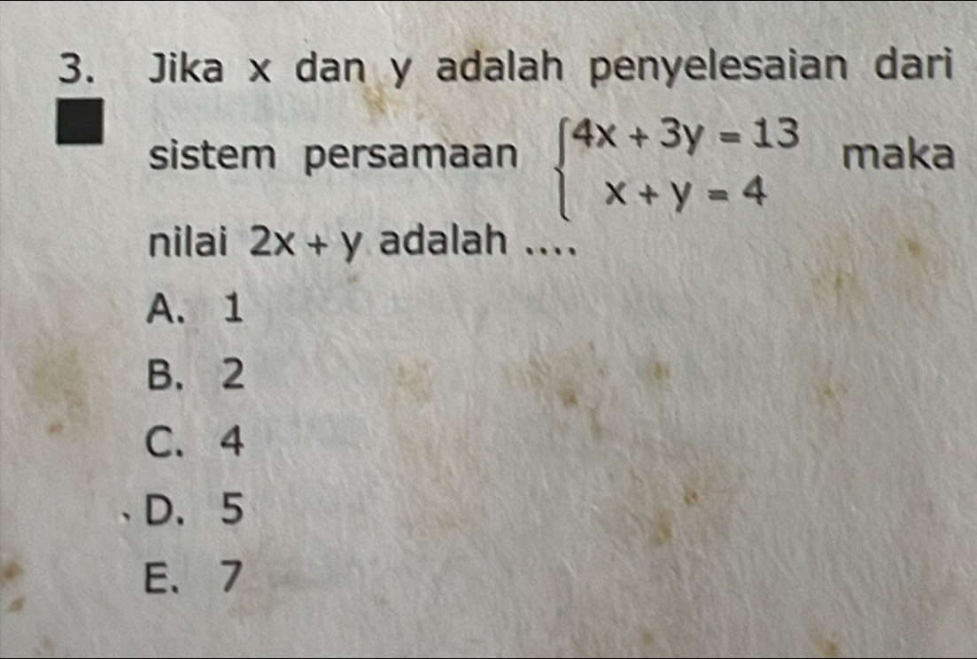 Jika x dan y adalah penyelesaian dari
sistem persamaan beginarrayl 4x+3y=13 x+y=4endarray. maka
nilai 2x+y adalah ....
A. 1
B. 2
C. 4
D. 5
E、 7