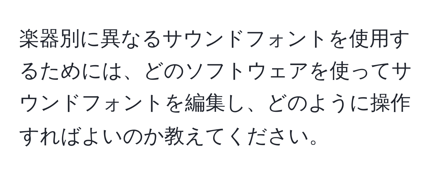 楽器別に異なるサウンドフォントを使用するためには、どのソフトウェアを使ってサウンドフォントを編集し、どのように操作すればよいのか教えてください。