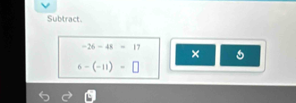 Subtract.
-26-48=17
×
6-(-11)=□