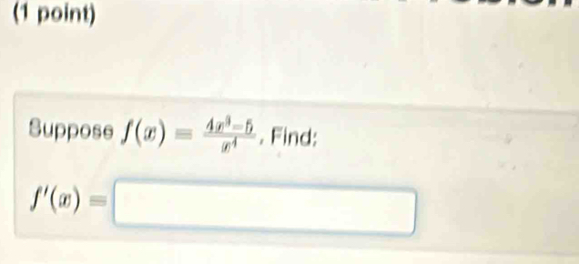 Suppose f(x)= (4x^3-5)/x^4 . Find:
f'(x)=□