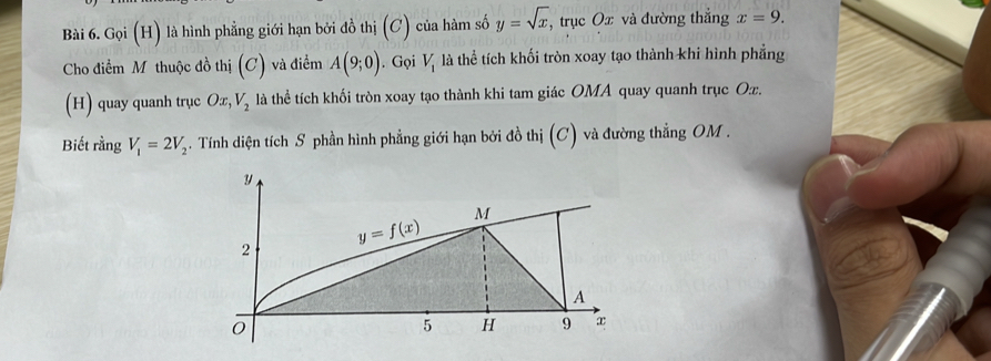 Gọi (H) là hình phẳng giới hạn bởi đồ thị (C) của hàm số y=sqrt(x) , trục Ox và đường thắng x=9.
Cho điểm M thuộc đồ thị (C) và điểm A(9;0). Gọi V_1 là thể tích khối tròn xoay tạo thành khi hình phẳng
(H) quay quanh trục Ox,V_2 là thể tích khối tròn xoay tạo thành khi tam giác OMA quay quanh trục Ox.
Biết rằng V_1=2V_2. Tính diện tích S phần hình phẳng giới hạn bởi đồ thị (C) và đường thẳng OM .