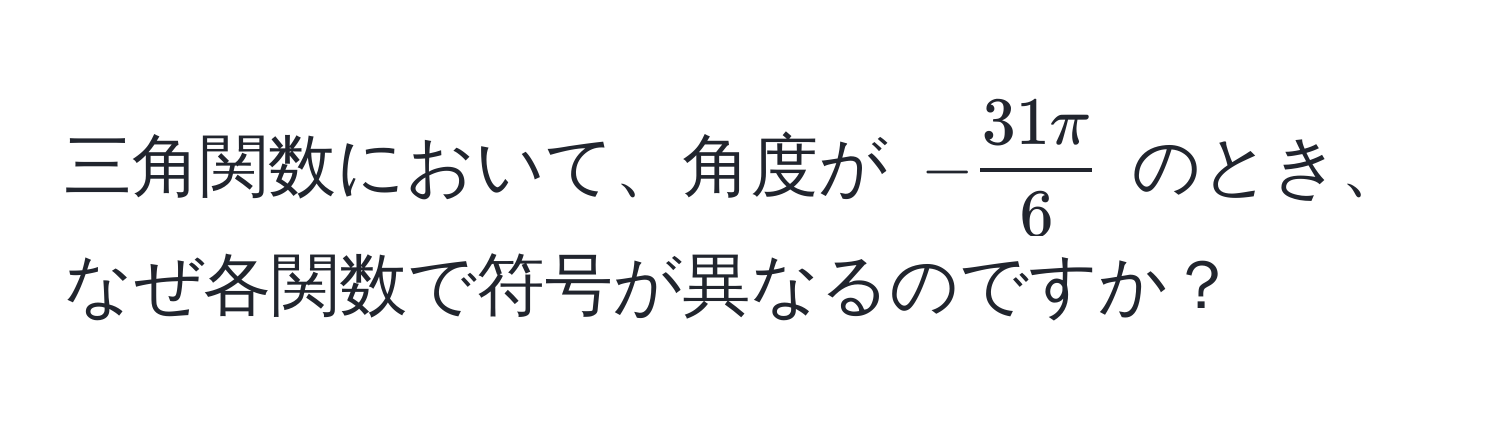 三角関数において、角度が (- 31π/6 ) のとき、なぜ各関数で符号が異なるのですか？