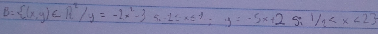 B= (x,y)∈ R^2/y=-2x^2-3si-1≤ x≤ 1;y=-5x+25;1/2