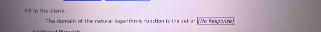 Fill in the blank. 
The domain of the natural logarithmic function is the set of [(No Response) .