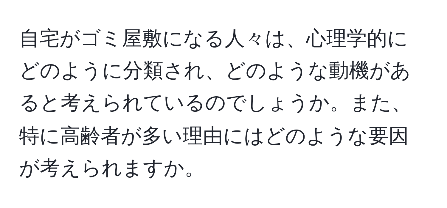 自宅がゴミ屋敷になる人々は、心理学的にどのように分類され、どのような動機があると考えられているのでしょうか。また、特に高齢者が多い理由にはどのような要因が考えられますか。