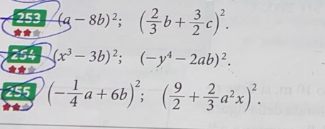 253 (a-8b)^2;( 2/3 b+ 3/2 c)^2. 
254 (x^3-3b)^2;(-y^4-2ab)^2. 
255 (- 1/4 a+6b)^2; ( 9/2 + 2/3 a^2x)^2.