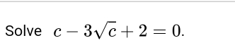 Solve c-3sqrt(c)+2=0.