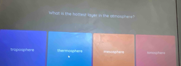 What is the hottest layer in the atmosphere?
troposphere thermosphere mesosphere ionosphere