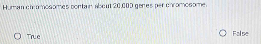 Human chromosomes contain about 20,000 genes per chromosome.
True False