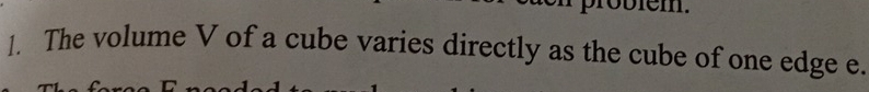 em. 
1. The volume V of a cube varies directly as the cube of one edge e.