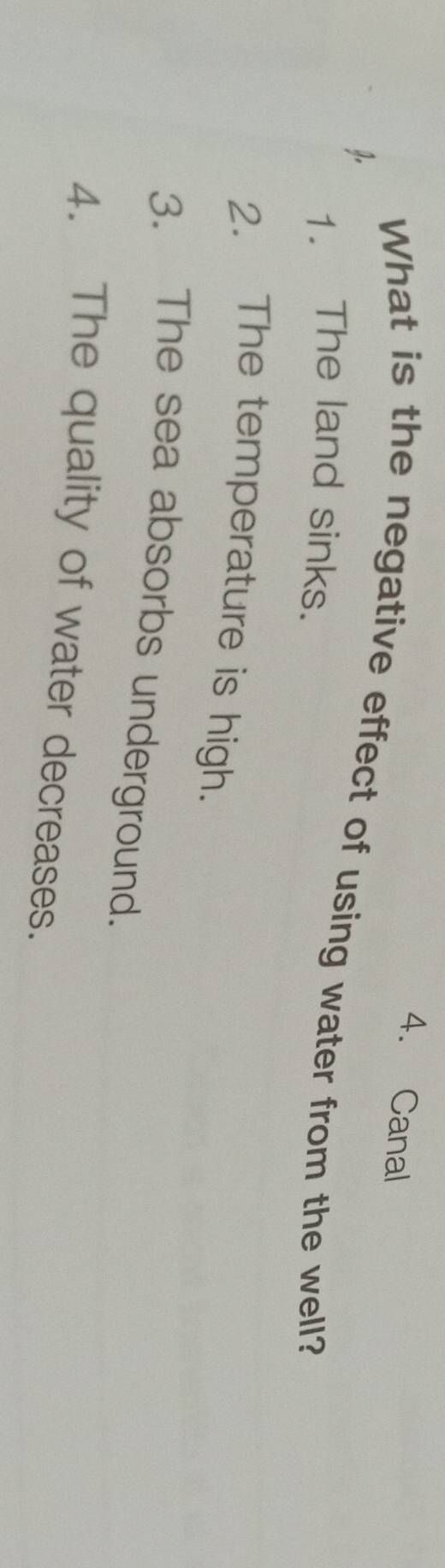 4. Canal
g.
What is the negative effect of using water from the well?
1. The land sinks.
2. The temperature is high.
3. The sea absorbs underground.
4. The quality of water decreases.