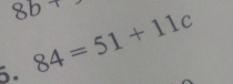 8b+. 84=51+11c