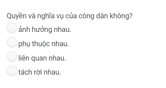 Quyền và nghĩa vụ của công dân không?
ảnh hưởng nhau.
phụ thuộc nhau.
liên quan nhau.
tách rời nhau.