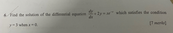 Find the solution of the differential equation  dy/dx +2y=xe^(-x) which satisfies the condition
y=3 when x=0. [7 marks]