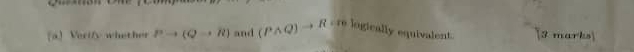 Verify whether Pto (Qto R) and (Pwedge Q)to Rcm logically equivalent [3 marks)