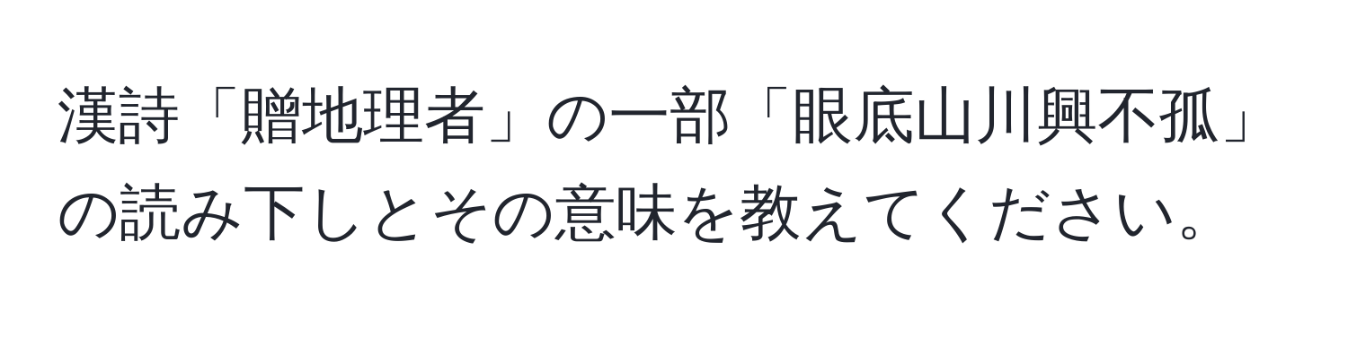 漢詩「贈地理者」の一部「眼底山川興不孤」の読み下しとその意味を教えてください。