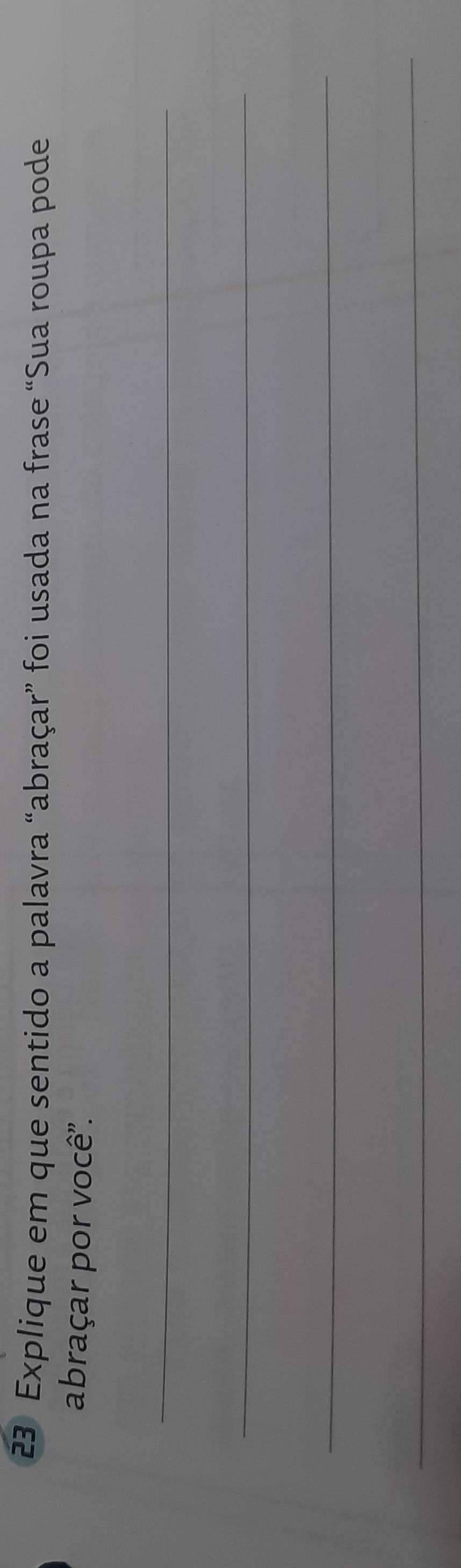 Explique em que sentido a palavra “abraçar” foi usada na frase “Sua roupa pode 
abraçar por você". 
_ 
_ 
_ 
_