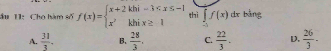 âu 11: Cho hàm số f(x)=beginarrayl x+2khi-3≤ x≤ -1 x^2khix≥ -1endarray. thì ∈tlimits _(-3)^f(x)dx bằng
A.  31/3 .  28/3 .  22/3 .  26/3 . 
B.
C.
D.