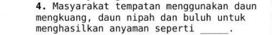 Masyarakat tempatan menggunakan daun 
mengkuang, daun nipah dan buluh untuk 
menghasilkan anyaman seperti _'