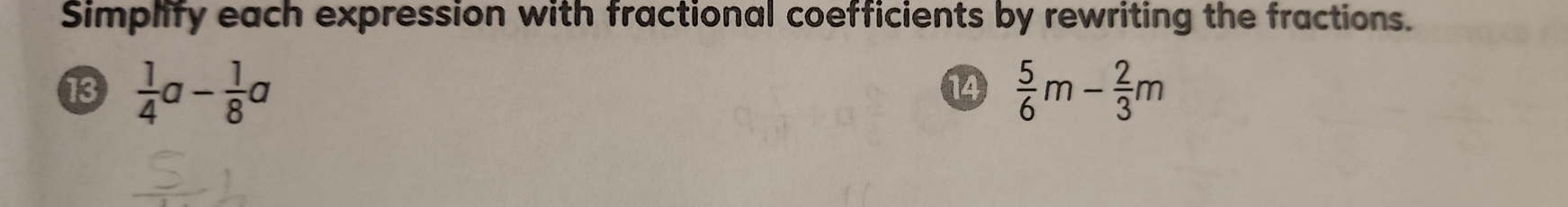 Simplify each expression with fractional coefficients by rewriting the fractions. 
13  1/4 a- 1/8 a  5/6 m- 2/3 m
14