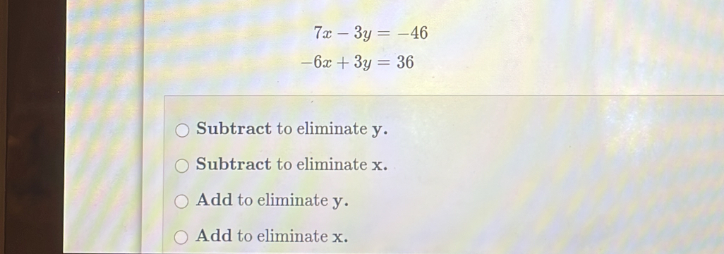 7x-3y=-46
-6x+3y=36
Subtract to eliminate y.
Subtract to eliminate x.
Add to eliminate y.
Add to eliminate x.