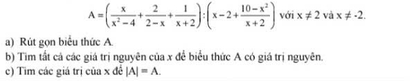 A=( x/x^2-4 + 2/2-x + 1/x+2 ):(x-2+ (10-x^2)/x+2 ) với x!= 2 và x!= -2. 
a) Rút gọn biểu thức A. 
b) Tìm tất cả các giá trị nguyên của x để biểu thức A có giá trị nguyên. 
c) Tim các giá trị của x đề |A|=A.