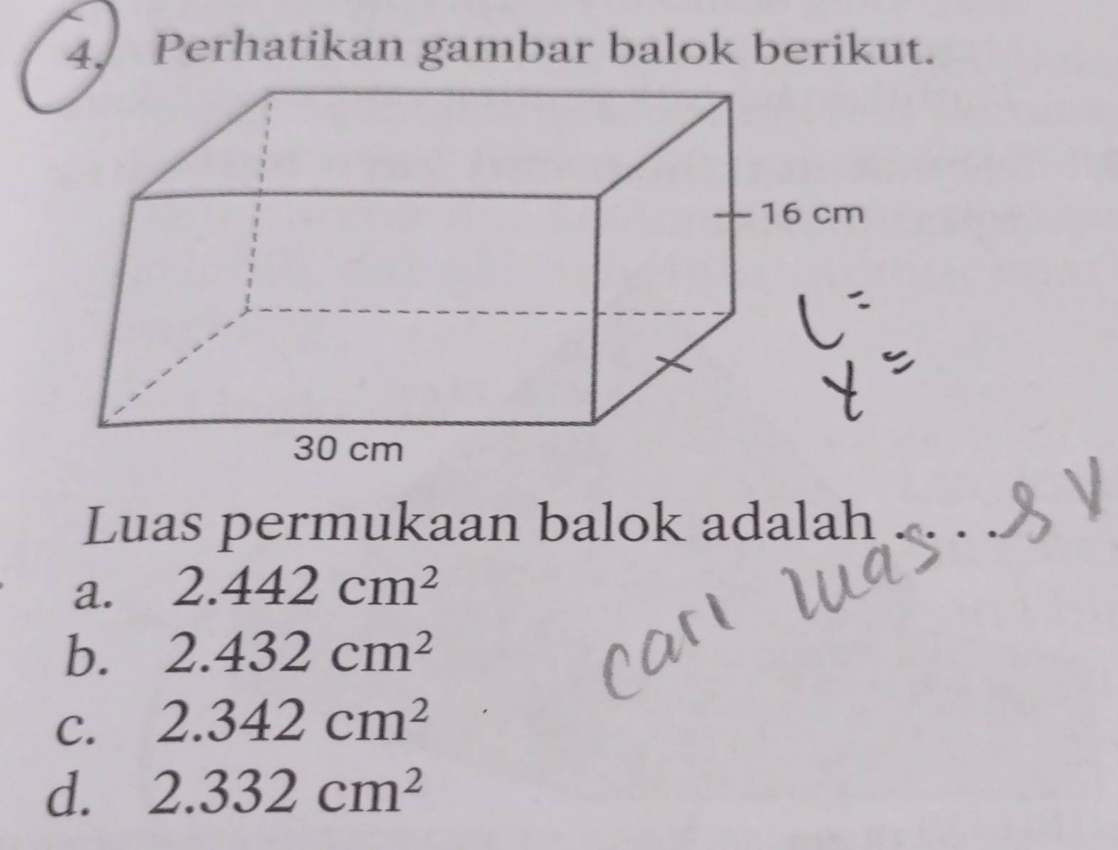 Perhatikan gambar balok berikut.
Luas permukaan balok adalah
a. 2.442cm^2
b. 2.432cm^2
C. 2.342cm^2
d. 2.332cm^2