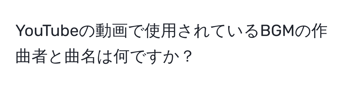 YouTubeの動画で使用されているBGMの作曲者と曲名は何ですか？