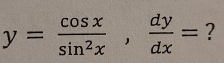 y= cos x/sin^2x ,  dy/dx = ?