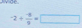 Divide.
-2/  (-8)/9 =□