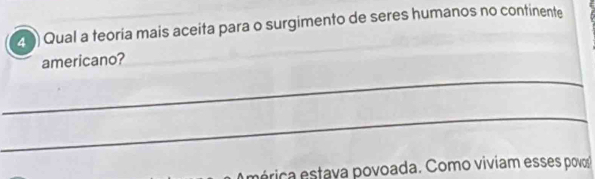 Qual a teoria mais aceita para o surgimento de seres humanos no continente 
americano? 
_ 
_ 
mérica estava povoada. Como viviam esses povos