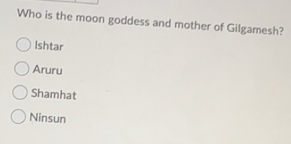 Solved: Who is the moon goddess and mother of Gilgamesh? Ishtar Aruru ...