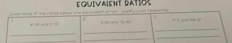 EQUIVALENT RATIOS 
Determine if the ratlos below are equivalent or not Jusrify your reasoning 
2 
_ 
4 1 ang 2:12 629 and 1.69 17 3 and k8.12
_ 
_ 
_ 
_ 
_