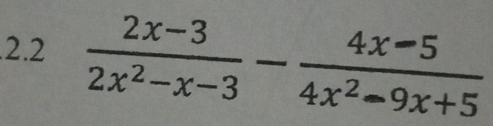 .2.2  (2x-3)/2x^2-x-3 - (4x-5)/4x^2-9x+5 