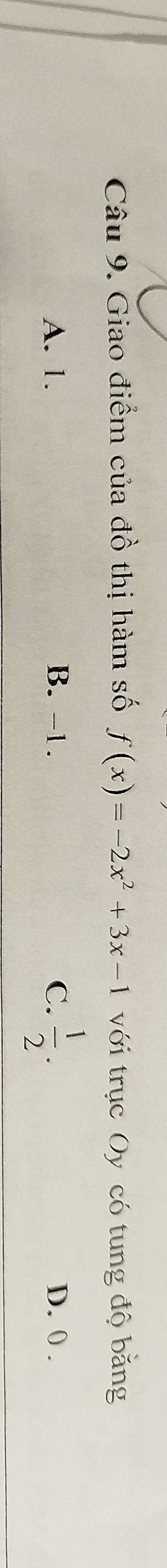 Giao điểm của đồ thị hàm số f(x)=-2x^2+3x-1 với trục Oy có tung độ bằng
A. 1. B. -1. C.  1/2 . D. 0.